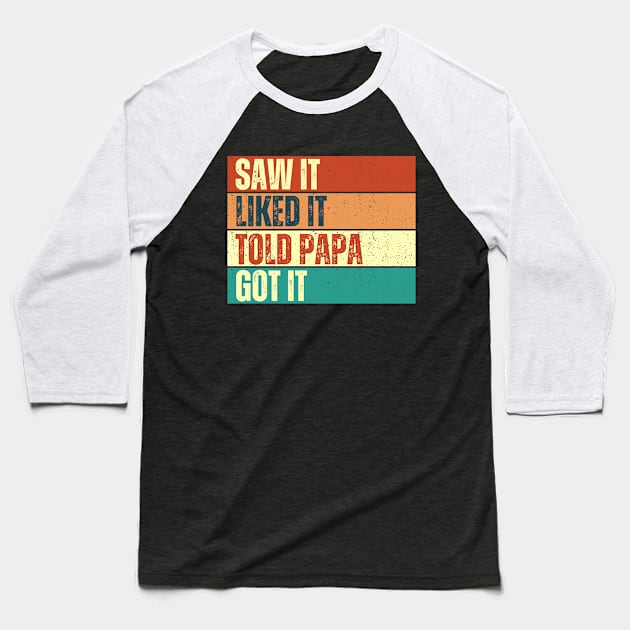 Saw It Liked It Told Papa Got It Baseball T-Shirt by Annabelhut